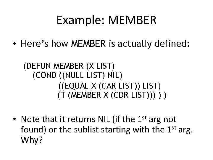Example: MEMBER • Here’s how MEMBER is actually defined: (DEFUN MEMBER (X LIST) (COND Example: MEMBER • Here’s how MEMBER is actually defined: (DEFUN MEMBER (X LIST) (COND
