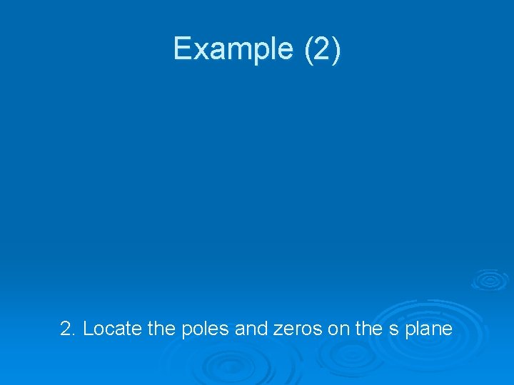 Example (2) 2. Locate the poles and zeros on the s plane 