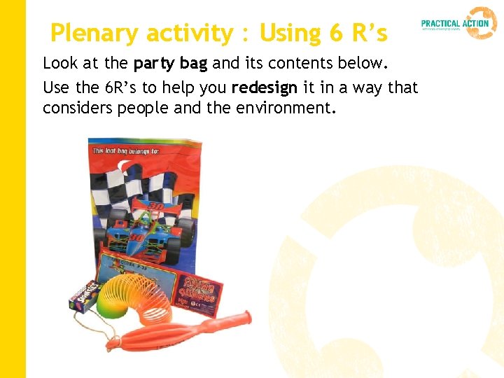 Plenary activity : Using 6 R’s Look at the party bag and its contents