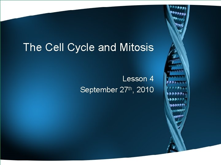 The Cell Cycle and Mitosis Lesson 4 September 27 th, 2010 