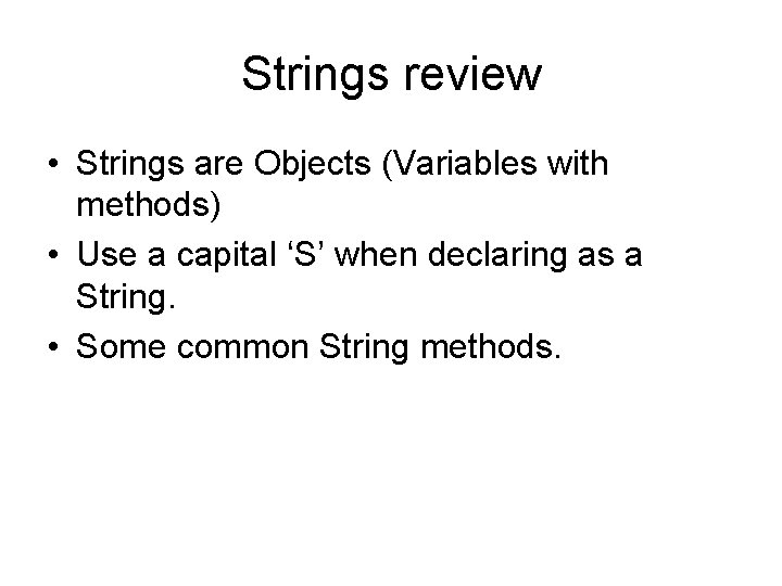 Strings review • Strings are Objects (Variables with methods) • Use a capital ‘S’ Strings review • Strings are Objects (Variables with methods) • Use a capital ‘S’