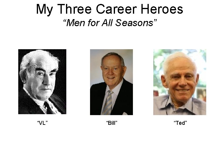 My Three Career Heroes “Men for All Seasons” “VL” “Bill” “Ted” 