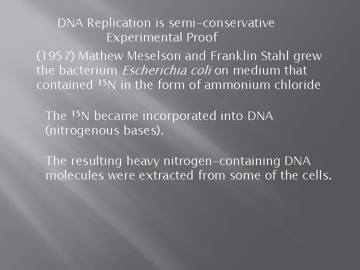 DNA Replication is semi-conservative Experimental Proof (1957) Mathew Meselson and Franklin Stahl grew the