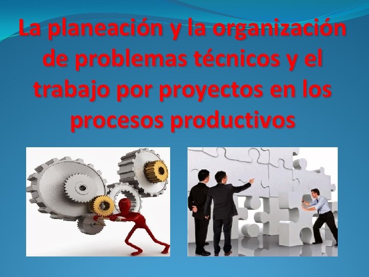 La planeación y la organización de problemas técnicos y el trabajo por proyectos en