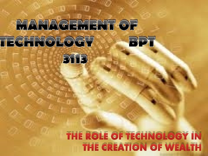 MANAGEMENT OF TECHNOLOGY BPT 3113 THE ROLE OF TECHNOLOGY IN THE CREATION OF WEALTH