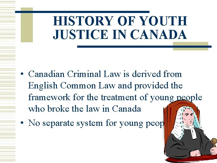 HISTORY OF YOUTH JUSTICE IN CANADA • Canadian Criminal Law is derived from English
