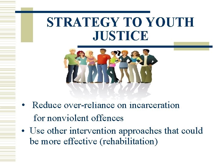 STRATEGY TO YOUTH JUSTICE • Reduce over-reliance on incarceration for nonviolent offences • Use