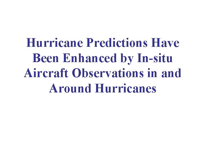 Hurricane Predictions Have Been Enhanced by In-situ Aircraft Observations in and Around Hurricanes 