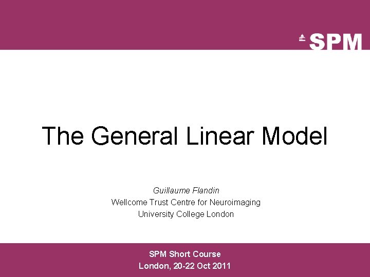 The General Linear Model Guillaume Flandin Wellcome Trust Centre for Neuroimaging University College London