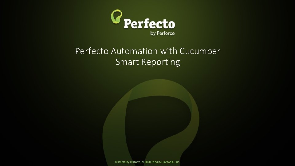 Perfecto Automation with Cucumber Smart Reporting Perfecto by Perforce © 2020 Perforce Software, Inc.