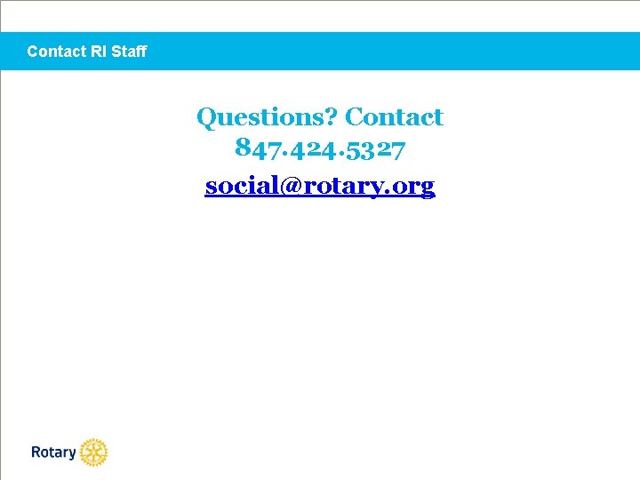 Contact RI Staff Questions? Contact 847. 424. 5327 social@rotary. org 