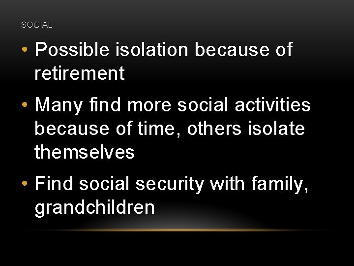 SOCIAL • Possible isolation because of retirement • Many find more social activities because
