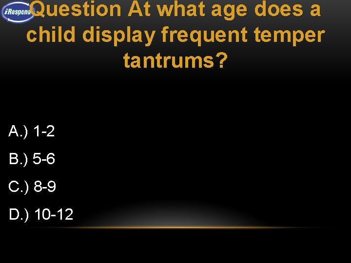 Question At what age does a child display frequent temper tantrums? A. ) 1