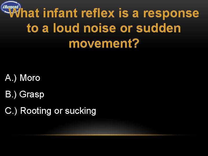 What infant reflex is a response to a loud noise or sudden movement? A.