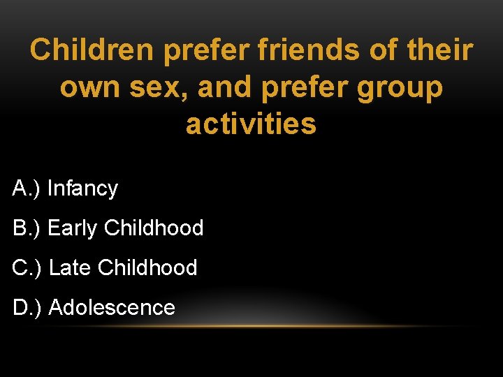 Children prefer friends of their own sex, and prefer group activities A. ) Infancy