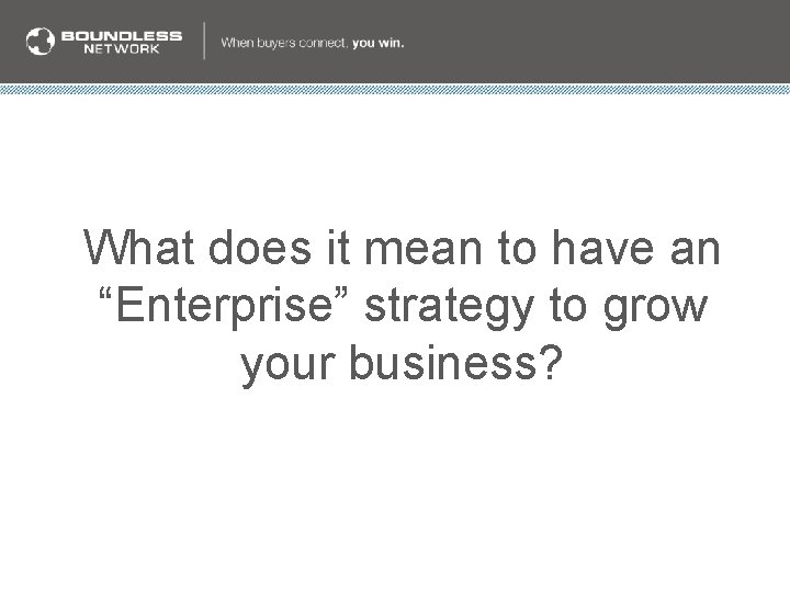 What does it mean to have an “Enterprise” strategy to grow your business? What does it mean to have an “Enterprise” strategy to grow your business?