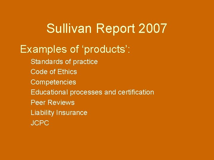 Sullivan Report 2007 Examples of ‘products’: Standards of practice Code of Ethics Competencies Educational