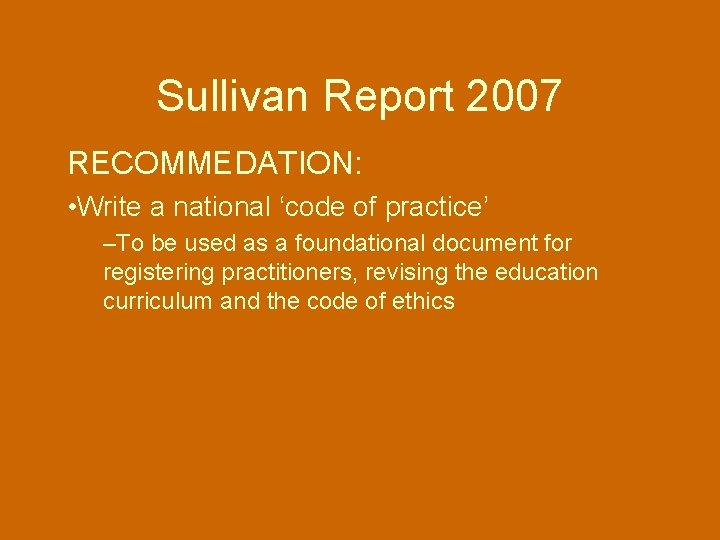 Sullivan Report 2007 RECOMMEDATION: • Write a national ‘code of practice’ –To be used