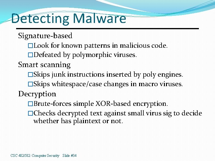 Detecting Malware Signature-based �Look for known patterns in malicious code. �Defeated by polymorphic viruses.