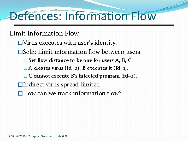 Defences: Information Flow Limit Information Flow �Virus executes with user’s identity. �Soln: Limit information