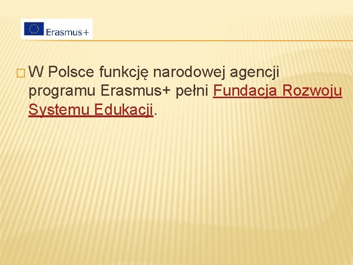 �W Polsce funkcję narodowej agencji programu Erasmus+ pełni Fundacja Rozwoju Systemu Edukacji. 