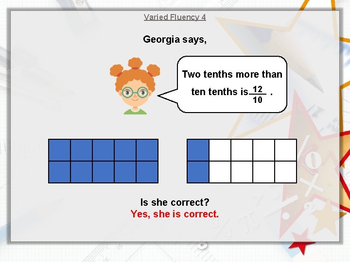 Varied Fluency 4 Georgia says, Two tenths more than tenths is 12. 10 Is