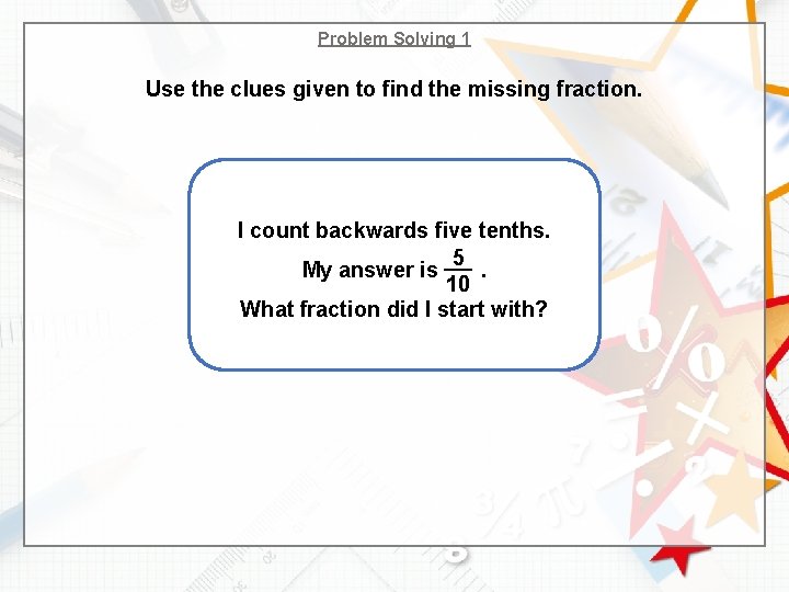 Problem Solving 1 Use the clues given to find the missing fraction. I count