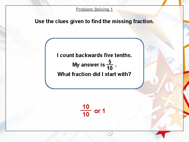Problem Solving 1 Use the clues given to find the missing fraction. I count