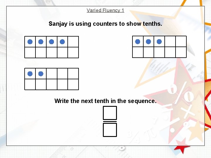 Varied Fluency 1 Sanjay is using counters to show tenths. Write the next tenth
