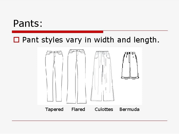 Pants: o Pant styles vary in width and length. Tapered Flared Culottes Bermuda 