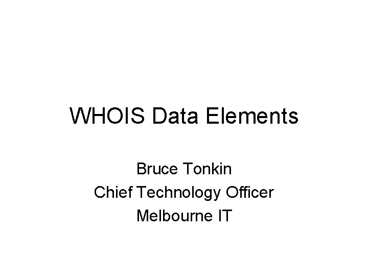 WHOIS Data Elements Bruce Tonkin Chief Technology Officer Melbourne IT 