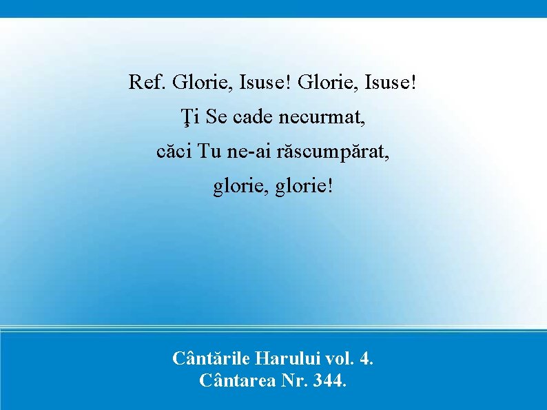 Ref. Glorie, Isuse! Ţi Se cade necurmat, căci Tu ne-ai răscumpărat, glorie! Cântările Harului