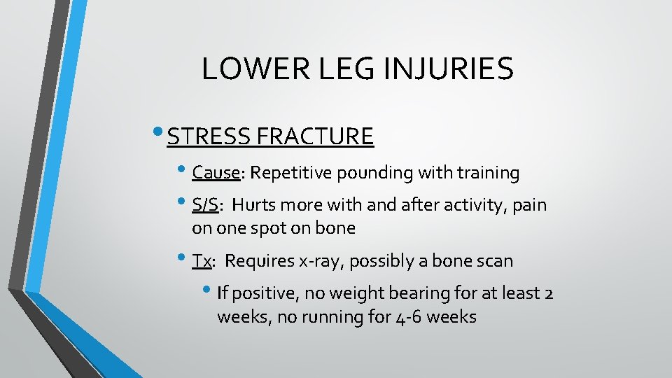 LOWER LEG INJURIES • STRESS FRACTURE • Cause: Repetitive pounding with training • S/S: LOWER LEG INJURIES • STRESS FRACTURE • Cause: Repetitive pounding with training • S/S: