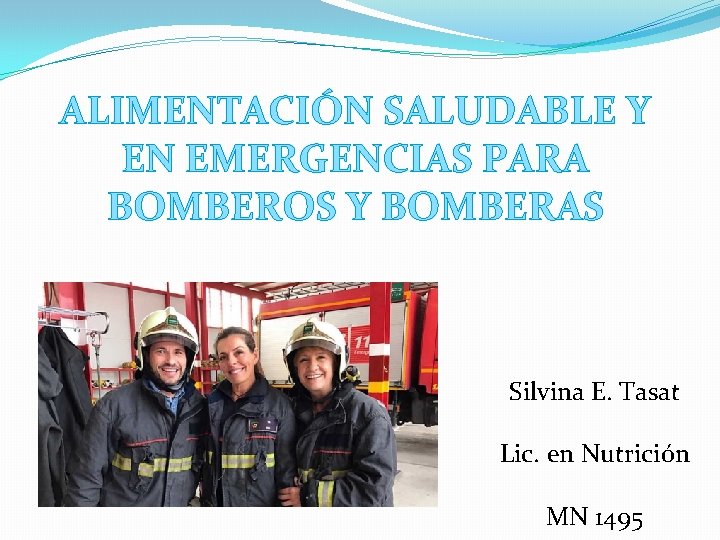 ALIMENTACIÓN SALUDABLE Y EN EMERGENCIAS PARA BOMBEROS Y BOMBERAS Silvina E. Tasat Lic. en