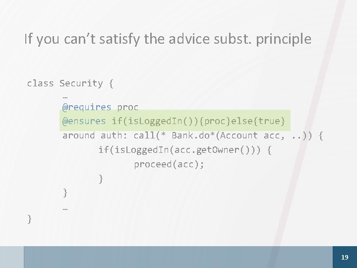 If you can’t satisfy the advice subst. principle class Security { … @requires proc