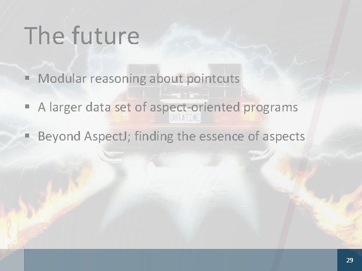 The future § Modular reasoning about pointcuts § A larger data set of aspect-oriented