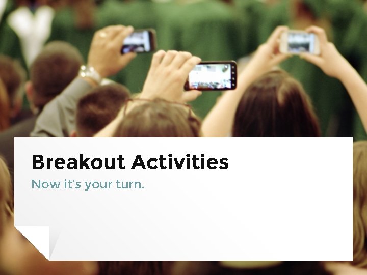 Breakout Activities Now it’s your turn. 