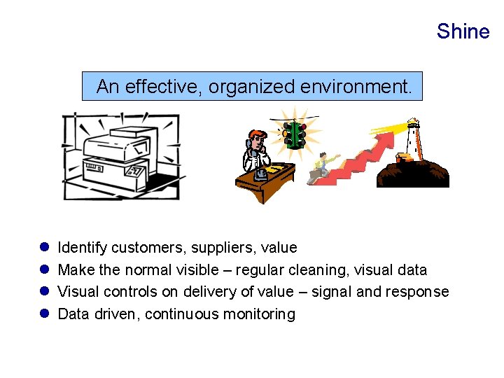Shine An effective, organized environment. l l Identify customers, suppliers, value Make the normal