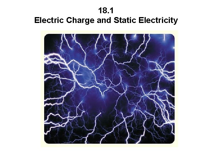 18. 1 Electric Charge and Static Electricity 18. 1 Electric Charge and Static Electricity