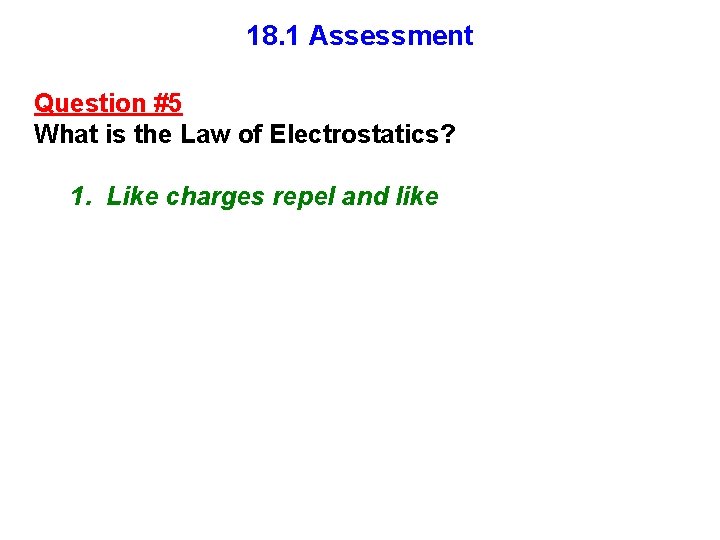 18. 1 Assessment Question #5 What is the Law of Electrostatics? 1. Like charges 18. 1 Assessment Question #5 What is the Law of Electrostatics? 1. Like charges
