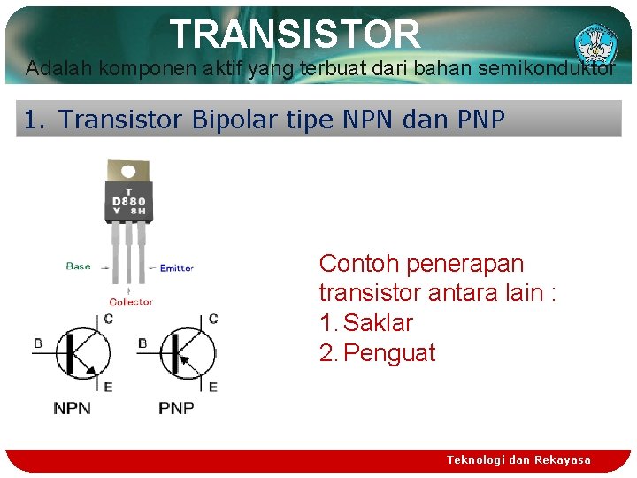 TRANSISTOR Adalah komponen aktif yang terbuat dari bahan semikonduktor 1. Transistor Bipolar tipe NPN