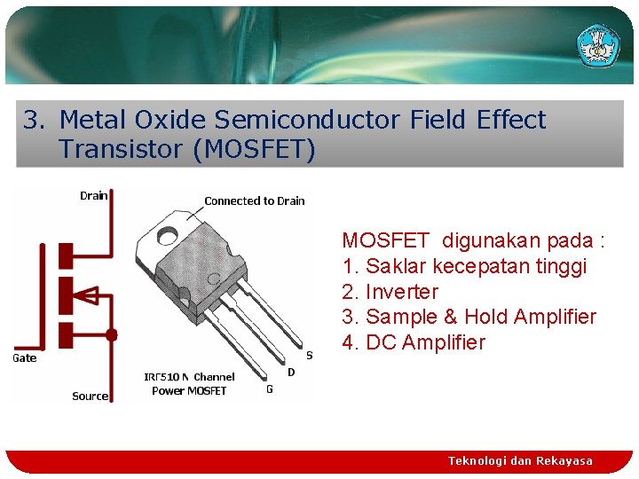 3. Metal Oxide Semiconductor Field Effect Transistor (MOSFET) MOSFET digunakan pada : 1. Saklar