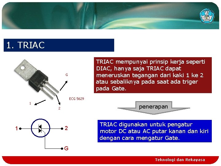 1. TRIAC mempunyai prinsip kerja seperti DIAC, hanya saja TRIAC dapat meneruskan tegangan dari