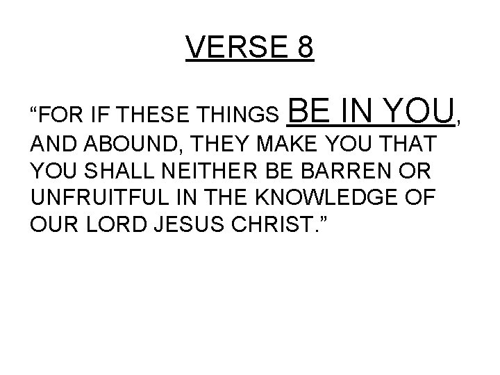 VERSE 8 “FOR IF THESE THINGS BE IN YOU, AND ABOUND, THEY MAKE YOU