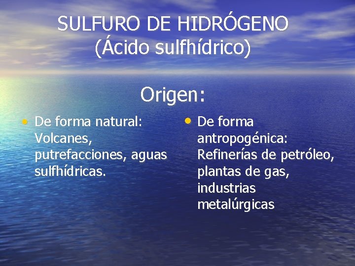 SULFURO DE HIDRÓGENO (Ácido sulfhídrico) Origen: • De forma natural: Volcanes, putrefacciones, aguas sulfhídricas.