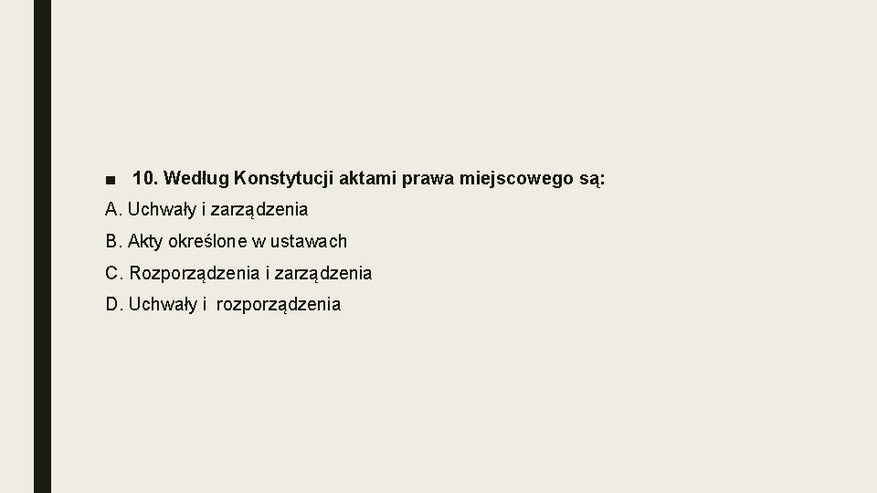 ■ 10. Według Konstytucji aktami prawa miejscowego są: A. Uchwały i zarządzenia B. Akty