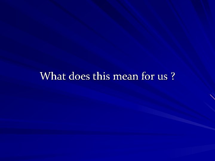What does this mean for us ? 