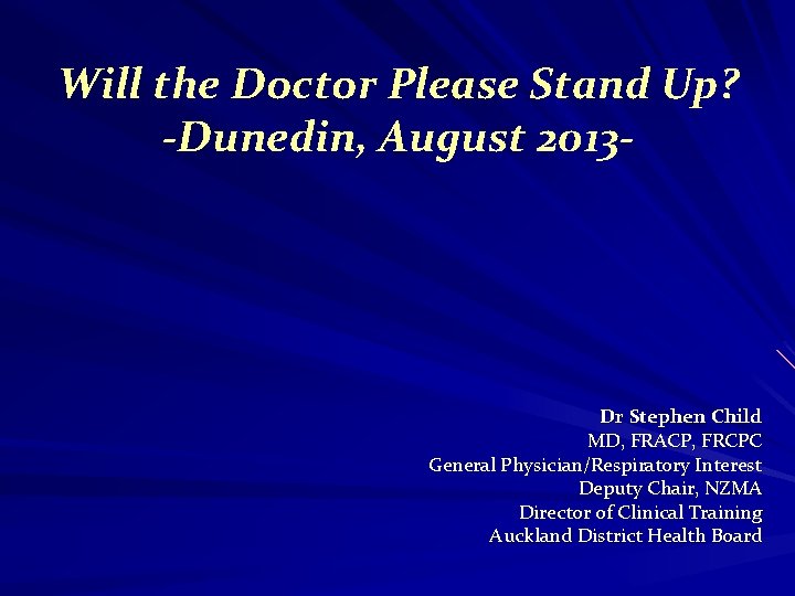 Will the Doctor Please Stand Up? -Dunedin, August 2013 - Dr Stephen Child MD,