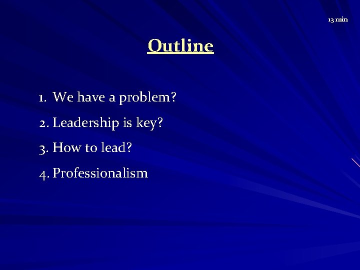 13 min Outline 1. We have a problem? 2. Leadership is key? 3. How
