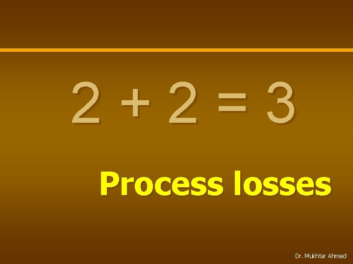 2+2=3 Process losses Dr. Mukhtar Ahmed 